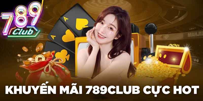 Khuyến Mãi 789Club - Nhận Thưởng Liền Tay, Chơi Thả Ga