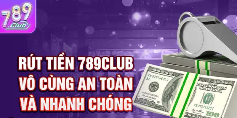 Cách Rút Tiền 789Club An Toàn Hiệu Quả Nhất Cho Người Chơi